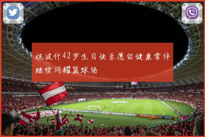 祝波什42岁生日快乐愿你健康常伴继续闪耀篮球场