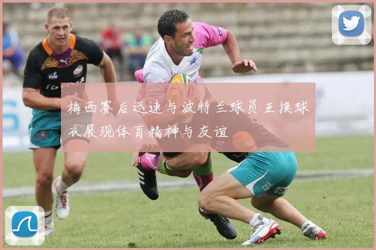 梅西赛后迅速与波特兰球员互换球衣展现体育精神与友谊