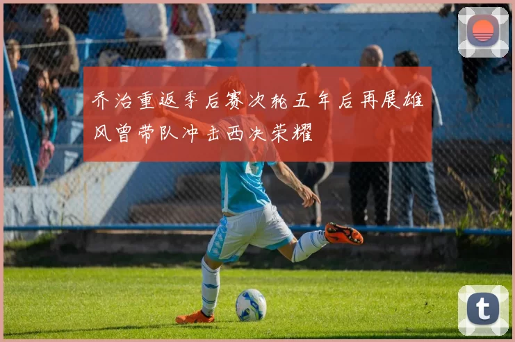 乔治重返季后赛次轮五年后再展雄风曾带队冲击西决荣耀