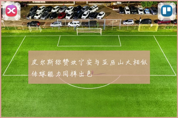 皮尔斯称赞坎宁安与亚历山大相似传球能力同样出色