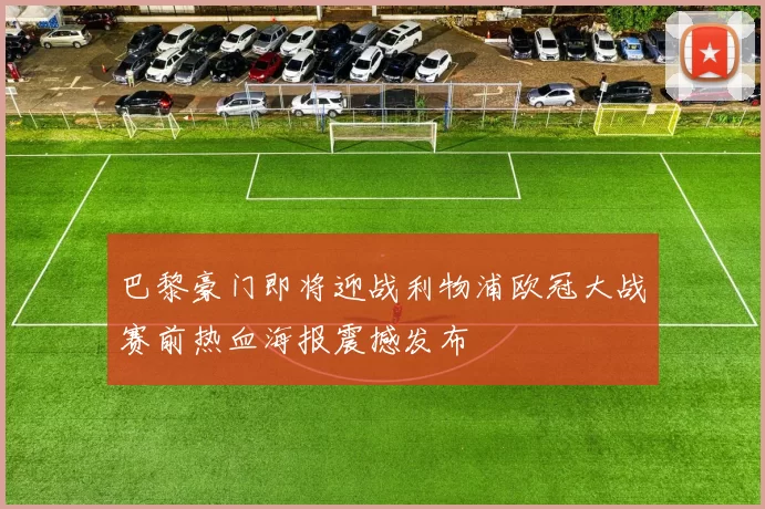 巴黎豪门即将迎战利物浦欧冠大战赛前热血海报震撼发布