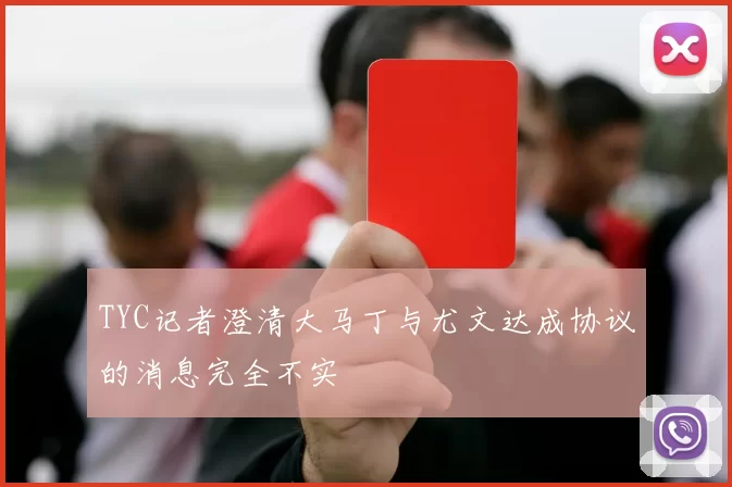 TYC记者澄清大马丁与尤文达成协议的消息完全不实