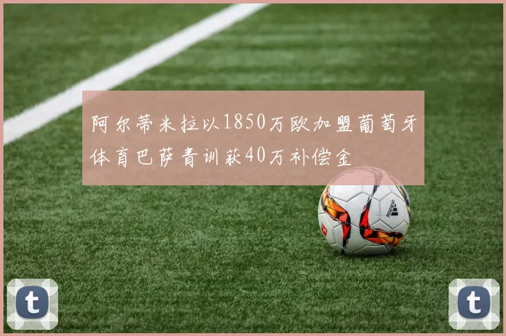 阿尔蒂米拉以1850万欧加盟葡萄牙体育巴萨青训获40万补偿金