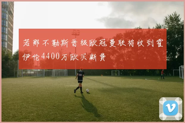 若那不勒斯晋级欧冠曼联将收到霍伊伦4400万欧买断费