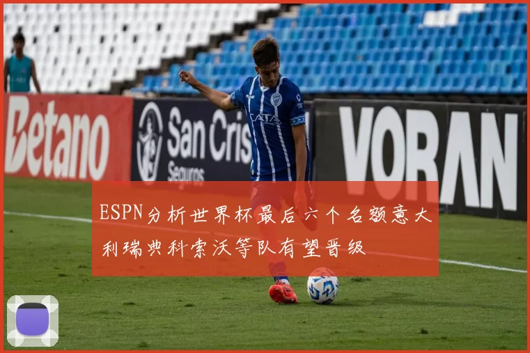 ESPN分析世界杯最后六个名额意大利瑞典科索沃等队有望晋级