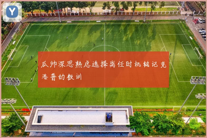 瓜帅深思熟虑选择离任时机铭记克洛普的教训