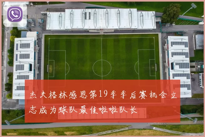 杰夫格林感恩第19季季后赛机会立志成为球队最佳啦啦队长