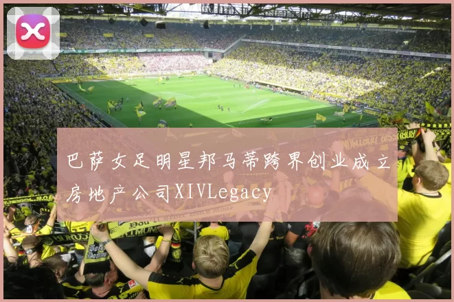 巴萨女足明星邦马蒂跨界创业成立房地产公司XIVLegacy